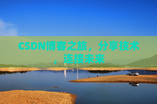 CSDN博客之旅，分享技术，连接未来